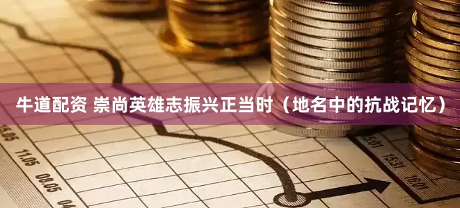 牛道配资 崇尚英雄志振兴正当时（地名中的抗战记忆）