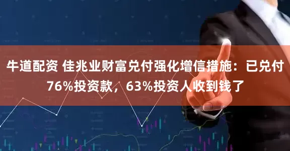 牛道配资 佳兆业财富兑付强化增信措施：已兑付76%投资款，63%投资人收到钱了