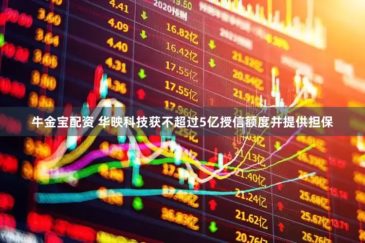 牛金宝配资 华映科技获不超过5亿授信额度并提供担保