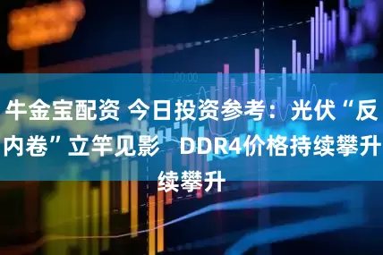 牛金宝配资 今日投资参考：光伏“反内卷”立竿见影   DDR4价格持续攀升