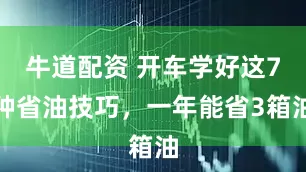 牛道配资 开车学好这7种省油技巧，一年能省3箱油