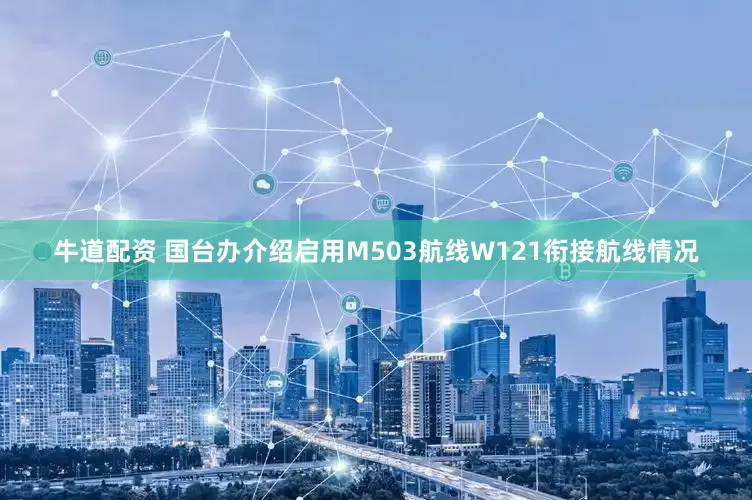 牛道配资 国台办介绍启用M503航线W121衔接航线情况