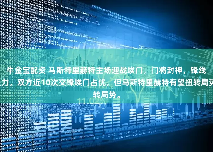 牛金宝配资 马斯特里赫特主场迎战埃门，门将封神，锋线乏力，双方近10次交锋埃门占优，但马斯特里赫特有望扭转局势。