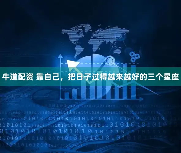 牛道配资 靠自己，把日子过得越来越好的三个星座