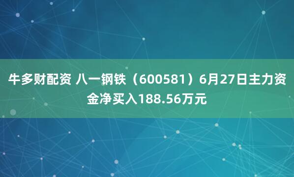 牛多财配资 八一钢铁（600581）6月27日主力资金净买入188.56万元